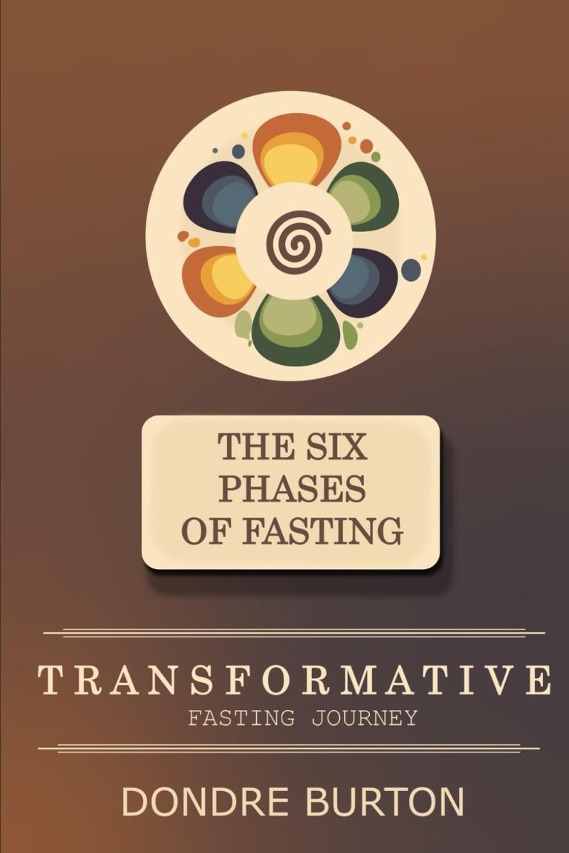 The Six Phases of Fasting: Transformative Fasting Journey by Dondre Burton